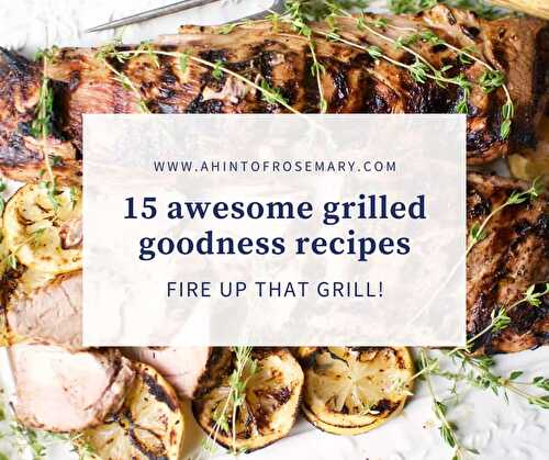 15 awesome grilled goodness recipes - a hint of rosemary