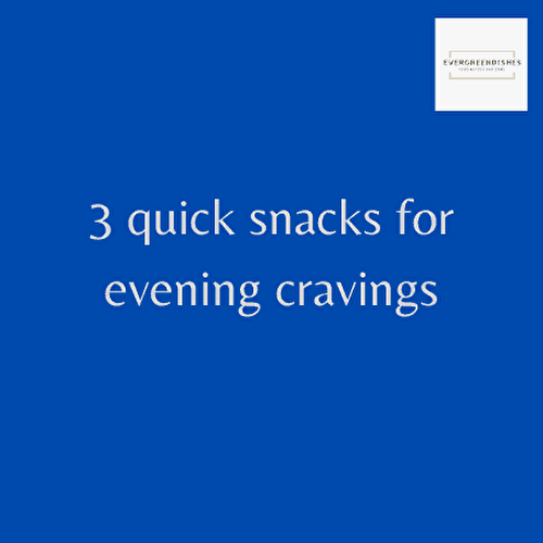 3 quick snacks for evening cravings - Ever Green Dishes