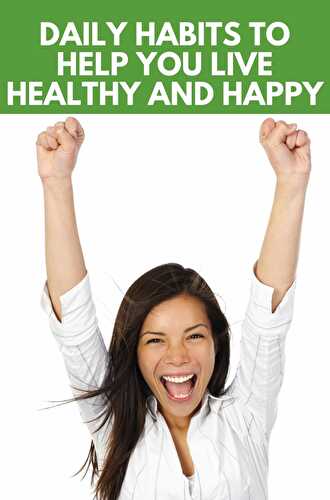 Daily Habits to Help You Live Healthy and Happy - Healthier Steps