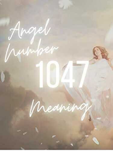 Angel Number 1047 Meaning And Symbolism