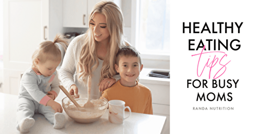 Healthy Eating Tips for Busy Moms | Randa Nutrition