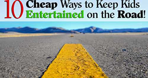 10 Cheap Ways to Keep Kids Entertained on the Road!