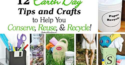 12 Earth Day Tips and Crafts to Help You Conserve, Reuse, & Recycle!
