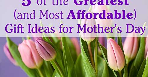 5 of the Greatest (and Most Affordable) Gift Ideas for Mother's Day
