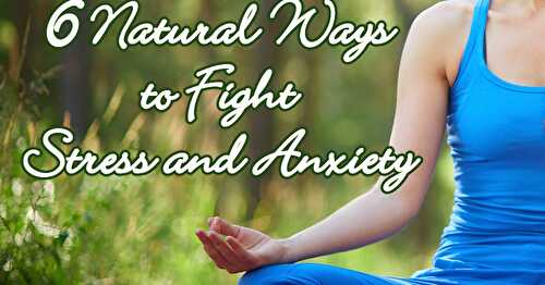 6 Natural Ways to Fight Stress and Anxiety