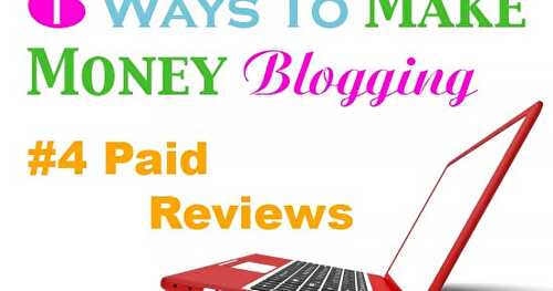 6 Ways to Make Money Blogging: #4 Paid Reviews