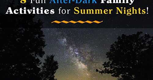 8 Fun After-Dark Family Activities for Summer Nights!