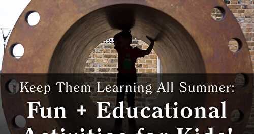 Keep Them Learning All Summer: Fun + Educational Activities for Kids!