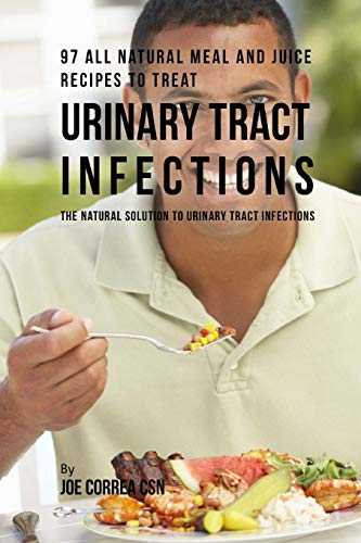 97 All Natural Meal and Juice Recipes to Treat Urinary Tract Infections: The Natural Solution to Urinary Tract Infections