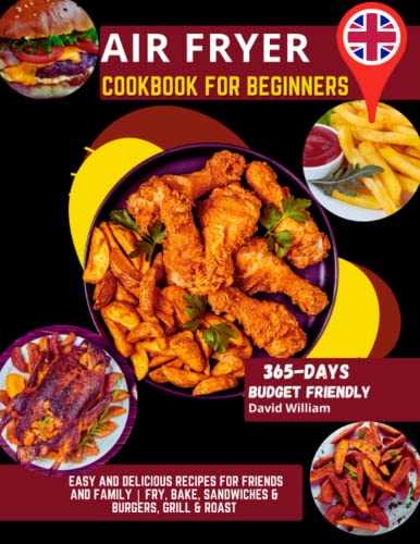 Air Fryer Cookbook For Beginners: 365-Days Budget Friendly, Easy and Delicious Recipes for Friends and Family | Fry, Bake, Sandwiches & Burgers, Grill & Roast