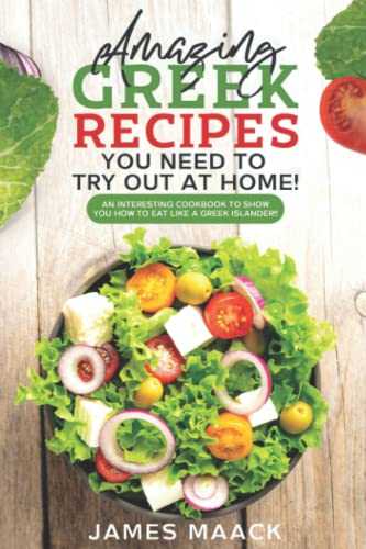 Amazing Greek Recipes You Need to Try Out at Home!: An Interesting Cookbook to Show you How to Eat Like a Greek Islander!!