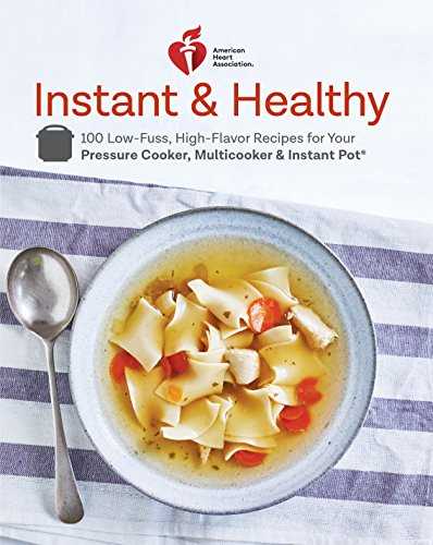 American Heart Association Instant and Healthy: 100 Low-Fuss, High-Flavor Recipes for Your Pressure Cooker, Multicooker and Instant Pot®: A Cookbook