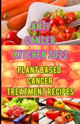 ANTI CANCER KITCHEN 2022: Plant-Based Cancer Treatment Recipes
