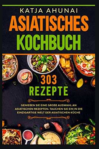 Asiatisches Kochbuch: Genießen Sie eine große Auswahl an asiatischen Rezepten. Tauchen Sie ein in die einzigartige Welt der asiatischen Küche.
