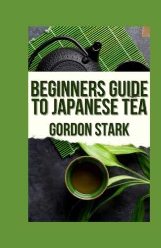Beginners Guide To Japanese Tea: | A Comprehensive Guide On How To Make And Grow Flavorful Teas in Your Backyard