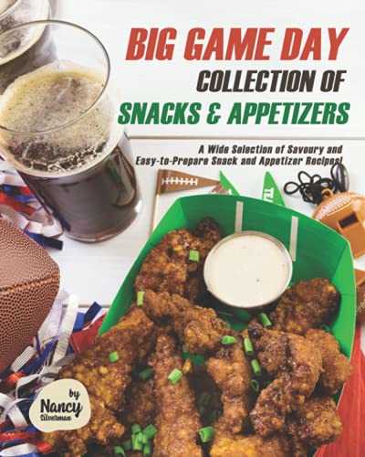 Big Game Day Collection of Snacks & Appetizers: A Wide Selection of Savoury and Easy-to-Prepare Snack and Appetizer Recipes!