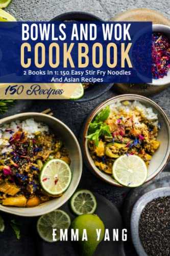 Bowls And Wok Cookbook: 2 Books In 1: 150 Easy Stir Fry Noodles And Asian Recipes
