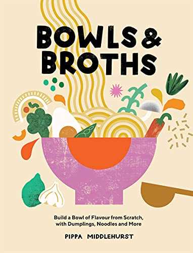 Bowls & Broths: Build a Bowl of Flavour from Scratch, with Dumplings, Noodles and More