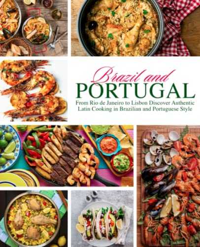 Brazil and Portugal: From Rio de Janeiro to Lisbon Discover Authentic Latin Cooking in Brazilian and Portuguese Style