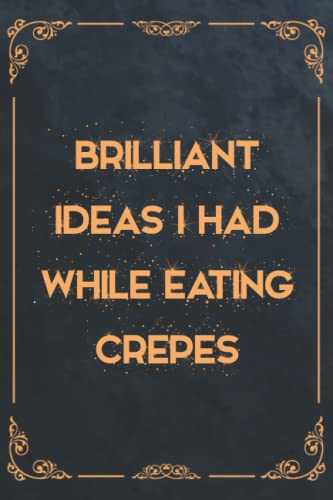 Brilliant Ideas I Had While Eating Crepes: Funny Gag Gift Notebook Journal For Co-workers, Friends and Family | Funny Office Notebooks, 6x9 lined Notebook, 120 Pages: funny book covers for Adults