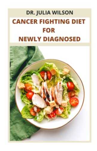 CANCER FIGHTING DIET FOR NEWLY DIAGNOSED: Complete Guide to Treat, Recover and Combat Cancer Disease Including Recipes