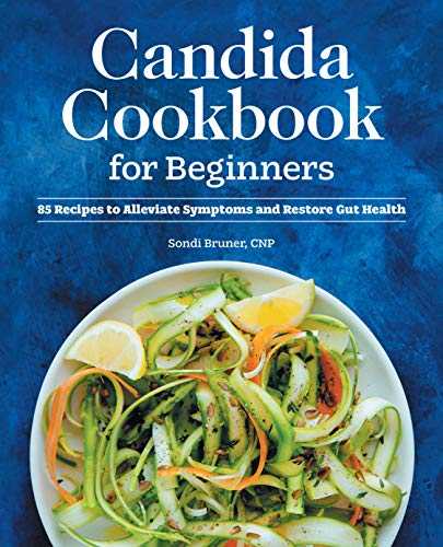 Candida Cookbook for Beginners: 85 Recipes to Alleviate Symptoms and Restore Gut Health
