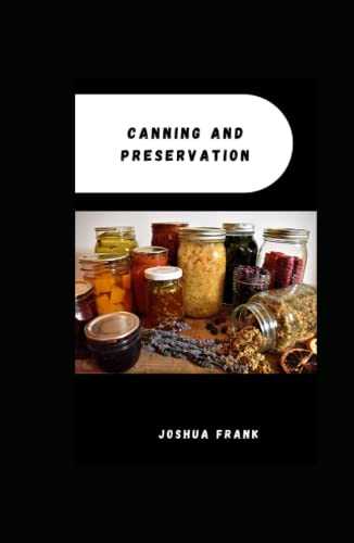 Canning and preservation: How to Can Freeze Dehydrate and Ferment Your Gardens Goodness