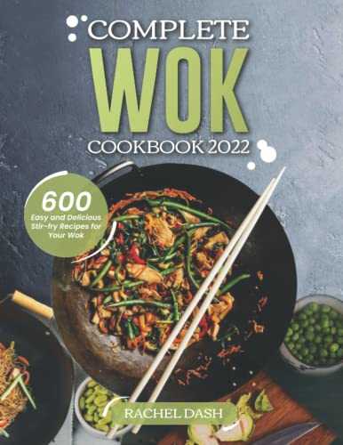 Complete Wok Cookbook 2022: 600 Easy and Delicious Stir-fry Recipes for Your Wok