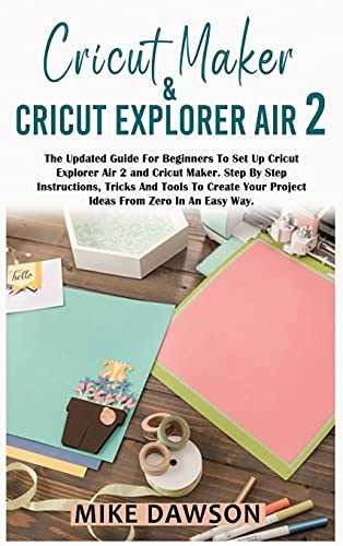 Cricut Maker & Cricut Explorer Air 2: The Updated Guide For Beginners To Set Up Cricut Explorer Air 2 and Cricut Maker. Step By Step Instructions, ... Your Project Ideas From Zero In An Easy Way