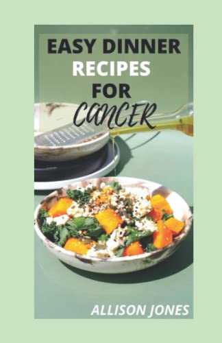 EASY DINNER RECIPES FOR CANCER: Simple, Hеаlthу, Nourishing Rесіреѕ To Mаnаgе & Prevent Cаnсеr And Rеѕtоrе Your Hеаlth