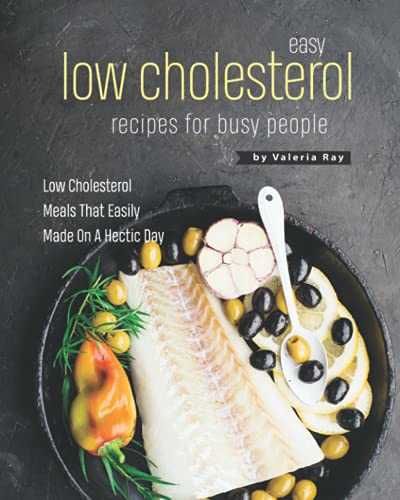 Easy Low Cholesterol Recipes For Busy People: Low Cholesterol Meals That Easily Made On A Hectic Day