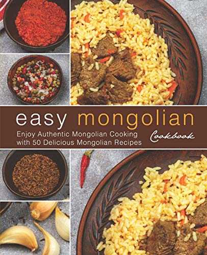 Easy Mongolian Cookbook: Enjoy Authentic Mongolian Cooking with 50 Delicious Mongolian Recipes (4th)