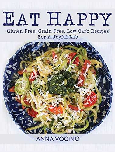 Eat Happy: Gluten Free, Grain Free, Low Carb Recipes for a Joyful Life