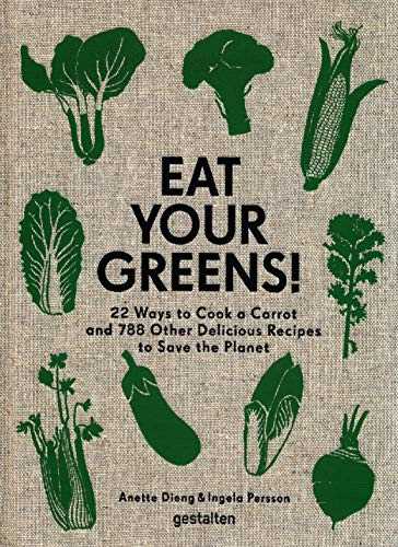 Eat Your Greens!: 22 Ways to Cook a Carrot, 20 Methods of Preparing Brussels Sprouts, and 768 Other Delicious Recipes to Save the Planet