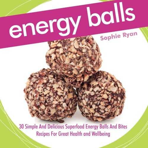 Energy Balls: 30 Simple And Delicious Superfood Energy Balls And Bites Recipes For Great Health and Wellbeing