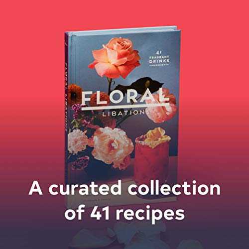 Floral Libations: 41 Fragrant Drinks + Ingredients (Flower Cocktails, Non-Alcoholic and Alcoholic Mixed Drinks and Mocktails Recipe Book)