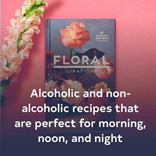 Floral Libations: 41 Fragrant Drinks + Ingredients (Flower Cocktails, Non-Alcoholic and Alcoholic Mixed Drinks and Mocktails Recipe Book)