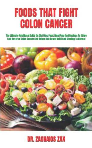 FOODS THAT FIGHT COLON CANCER: The Ultimate Nutritional Guide On Diet Plan, Food, Meal Prep And Recipes To Strive And Reverse Colon Cancer And Return You Bowel Habit And Stooling To Normal