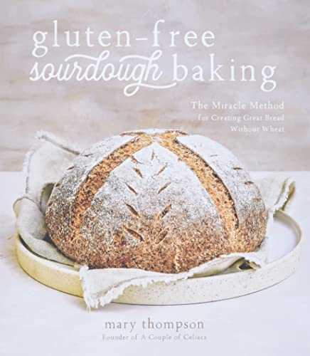 Gluten-free Sourdough Baking: The Miracle Method for Creating Great Bread Without Wheat