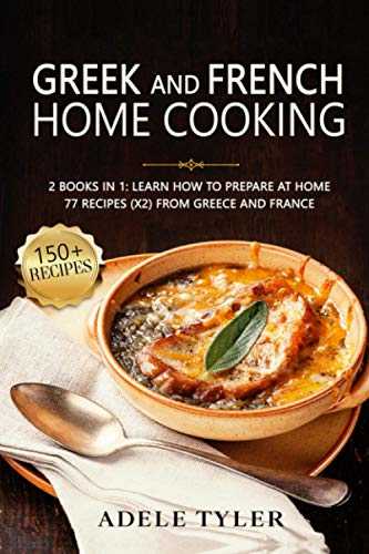 Greek And French Home Cooking: 2 Books In 1: Learn How To Prepare At Home 77 Recipes (X2) From Greece And France