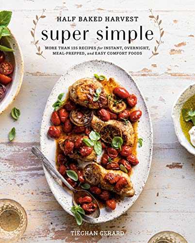 Half Baked Harvest Super Simple: More Than 125 Recipes for Instant, Overnight, Meal-Prepped, and Easy Comfort Foods: A Cookbook