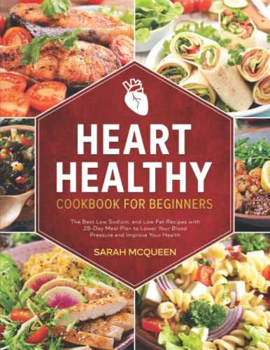 Heart Healthy Cookbook for Beginners: The Best Low Sodium and Low Fat Recipes with 28-Day Meal Plan to Lower Your Blood Pressure & Improve Your Health