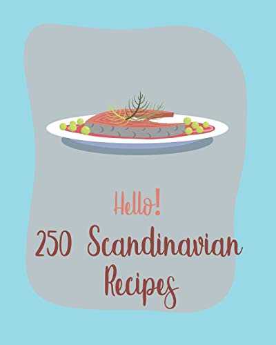 Hello! 250 Scandinavian Recipes: Best Scandinavian Cookbook Ever For Beginners [Book 1]