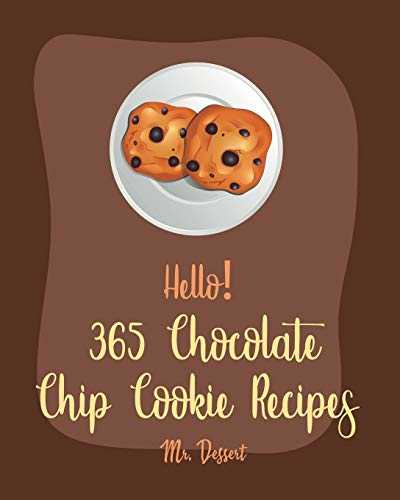 Hello! 365 Chocolate Chip Cookie Recipes: Best Chocolate Chip Cookie Cookbook Ever For Beginners [Book 1]