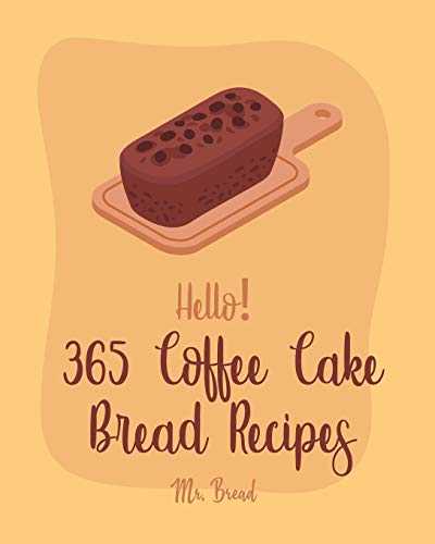 Hello! 365 Coffee Cake Bread Recipes: Best Coffee Cake Bread Cookbook Ever For Beginners [Book 1]