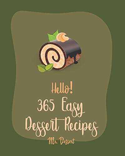 Hello! 365 Easy Dessert Recipes: Best Easy Dessert Cookbook Ever For Beginners [Dark Chocolate Cookbook, Fruit Pie Cookbook, Layer Cake Recipe, Pound Cake Recipe, Peanut Butter Cookie Recipe] [Book 1]