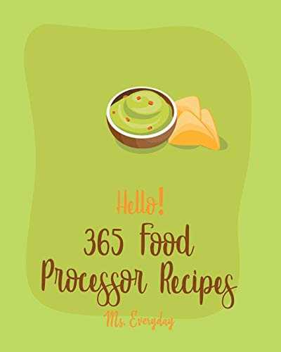Hello! 365 Food Processor Recipes: Best Food Processor Cookbook Ever For Beginners [Book 1]