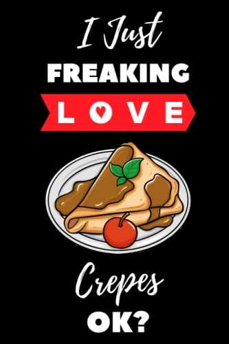 I just freaking love Crepes ok?: Journal Notebook Of Crepes to Write Notes |Notebook Journal For Crepes Lovers |For Who Loves Crepes | Blank Lined Notebook(6x9 Inches,110Pages).