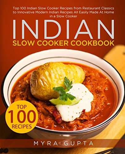 Indian Slow Cooker Cookbook: Top 100 Indian Slow Cooker Recipes from Restaurant Classics to Innovative Modern Indian Recipes All Easily Made At Home in a Slow Cooker