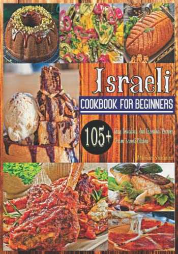 Israeli Cookbook For Beginners: 105+ Easy, Delicious, And Essential Recipes From Israeli Kitchen